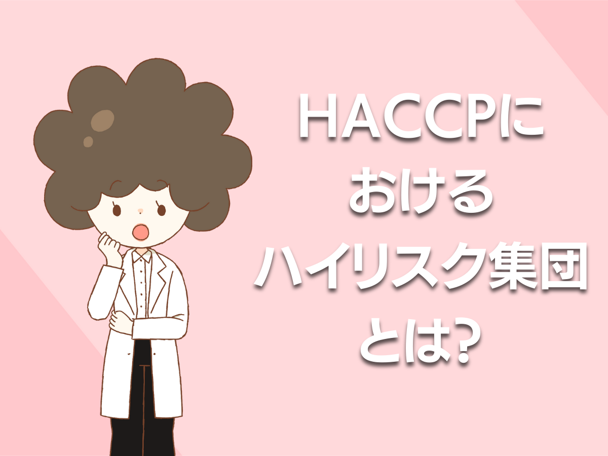 HACCPにおけるハイリスク集団とは？対応方法や注意点をわかりやすく解説